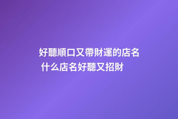 好聽順口又帶財運的店名 什么店名好聽又招財